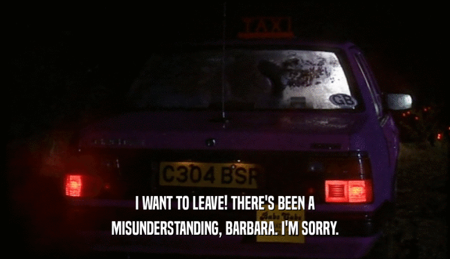 I WANT TO LEAVE! THERE'S BEEN A
 MISUNDERSTANDING, BARBARA. I'M SORRY.
 