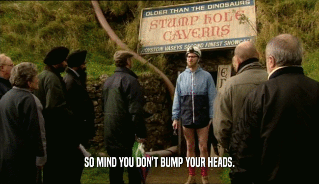 SO MIND YOU DON'T BUMP YOUR HEADS.  