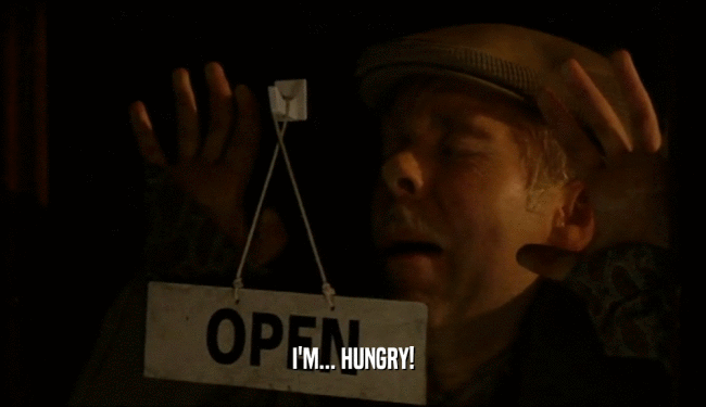 I'M... HUNGRY!  