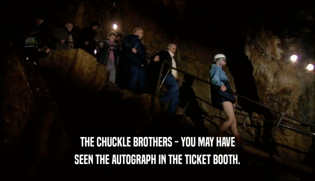 THE CHUCKLE BROTHERS - YOU MAY HAVE
 SEEN THE AUTOGRAPH IN THE TICKET BOOTH.
 