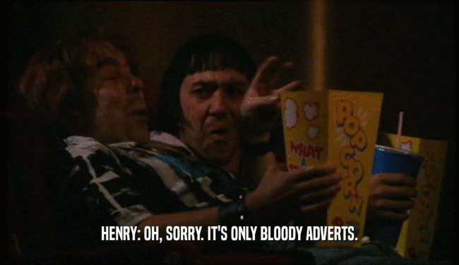 HENRY: OH, SORRY. IT'S ONLY BLOODY ADVERTS.
  