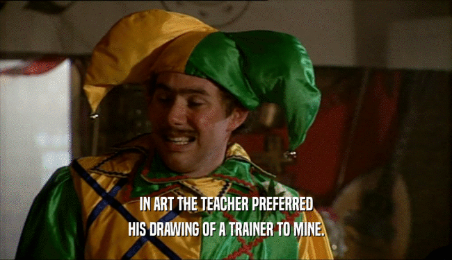 IN ART THE TEACHER PREFERRED
 HIS DRAWING OF A TRAINER TO MINE.
 