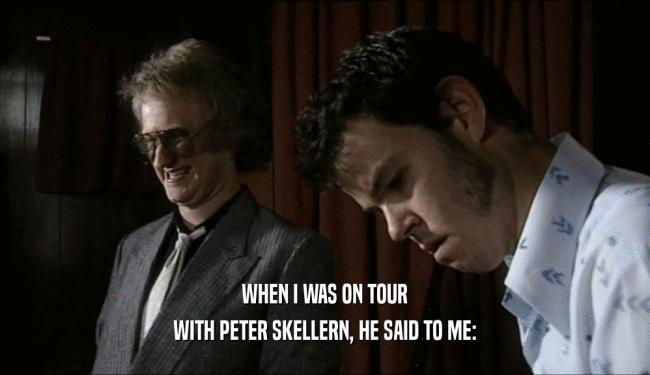 WHEN I WAS ON TOUR
 WITH PETER SKELLERN, HE SAID TO ME:
 