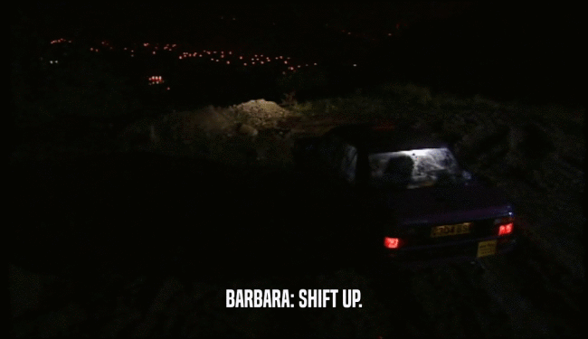 BARBARA: SHIFT UP.
  