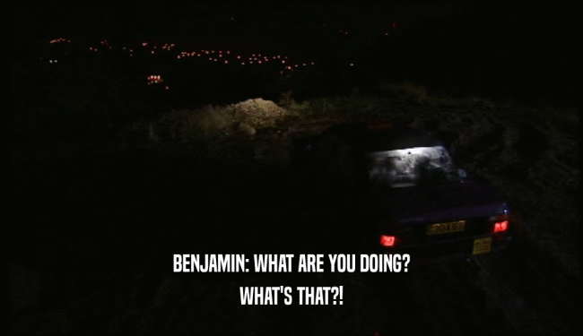 BENJAMIN: WHAT ARE YOU DOING? WHAT'S THAT?! 