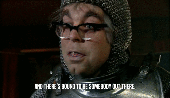 AND THERE'S BOUND TO BE SOMEBODY OUT THERE.  