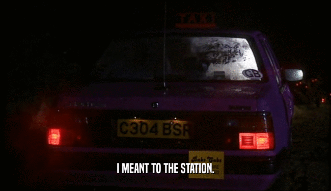 I MEANT TO THE STATION.
  