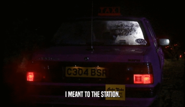 I MEANT TO THE STATION.  