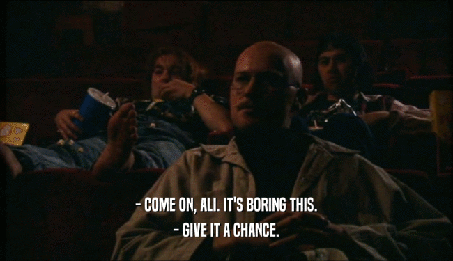 - COME ON, ALI. IT'S BORING THIS. - GIVE IT A CHANCE. 
