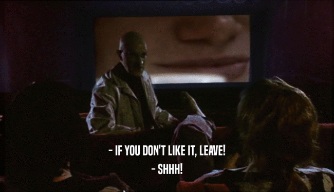 - IF YOU DON'T LIKE IT, LEAVE! - SHHH! 