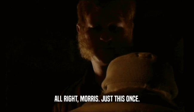 ALL RIGHT, MORRIS. JUST THIS ONCE.  