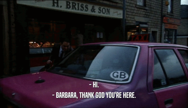 - HI. - BARBARA, THANK GOD YOU'RE HERE. 