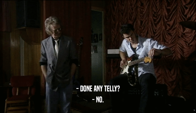 - DONE ANY TELLY? - NO. 