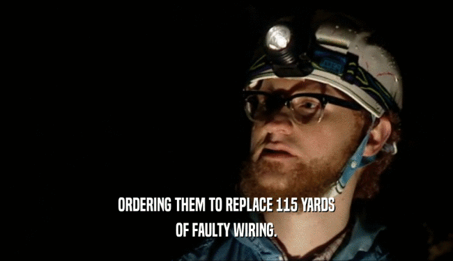 ORDERING THEM TO REPLACE 115 YARDS OF FAULTY WIRING. 