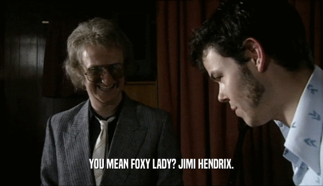 YOU MEAN FOXY LADY? JIMI HENDRIX.
  