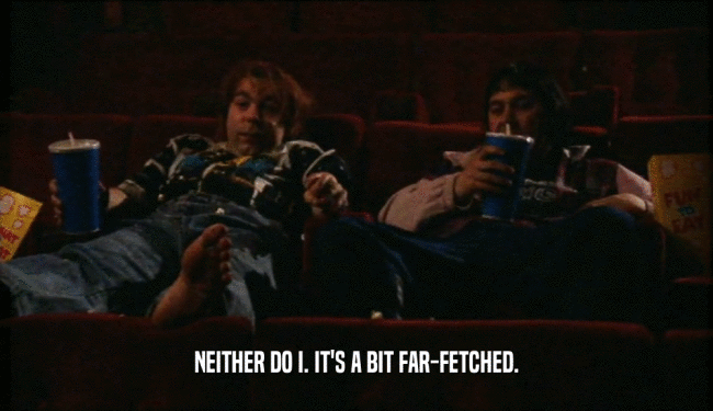 NEITHER DO I. IT'S A BIT FAR-FETCHED.  
