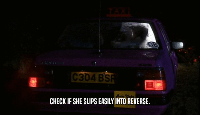 CHECK IF SHE SLIPS EASILY INTO REVERSE.  