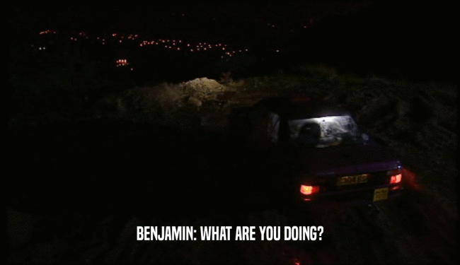 BENJAMIN: WHAT ARE YOU DOING?  
