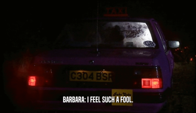 BARBARA: I FEEL SUCH A FOOL.
  