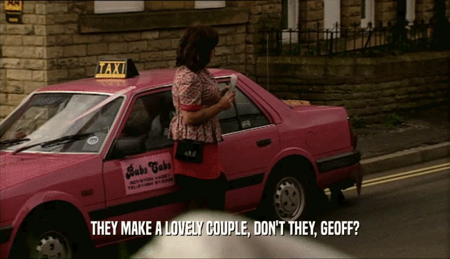 THEY MAKE A LOVELY COUPLE, DON'T THEY, GEOFF?  