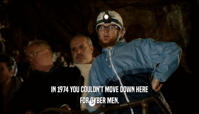 IN 1974 YOU COULDN'T MOVE DOWN HERE FOR CYBER MEN. 