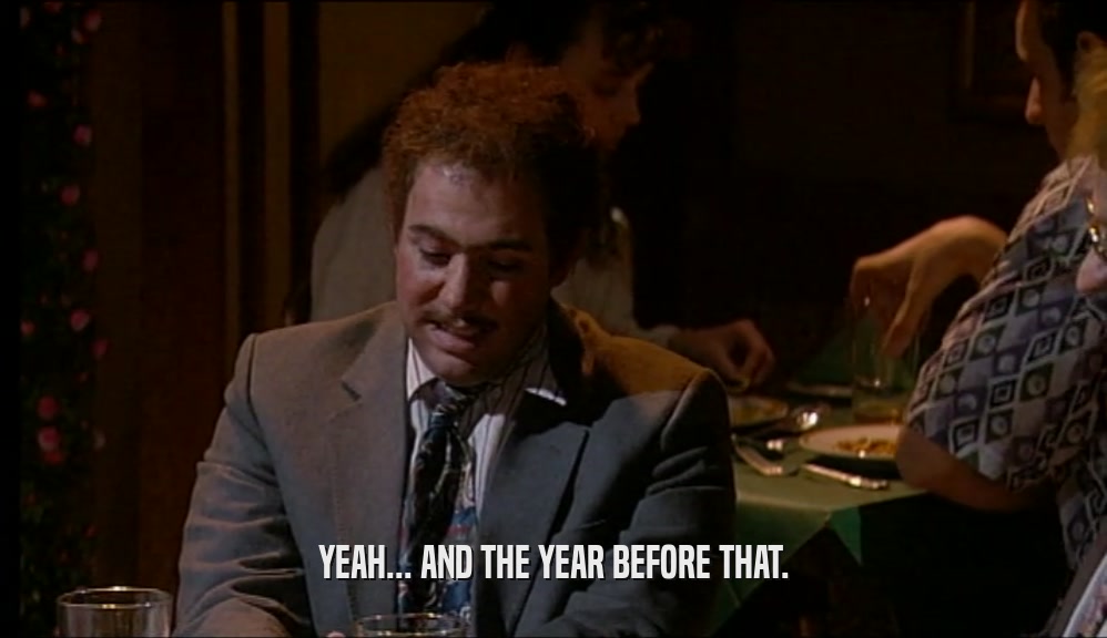 YEAH... AND THE YEAR BEFORE THAT.  