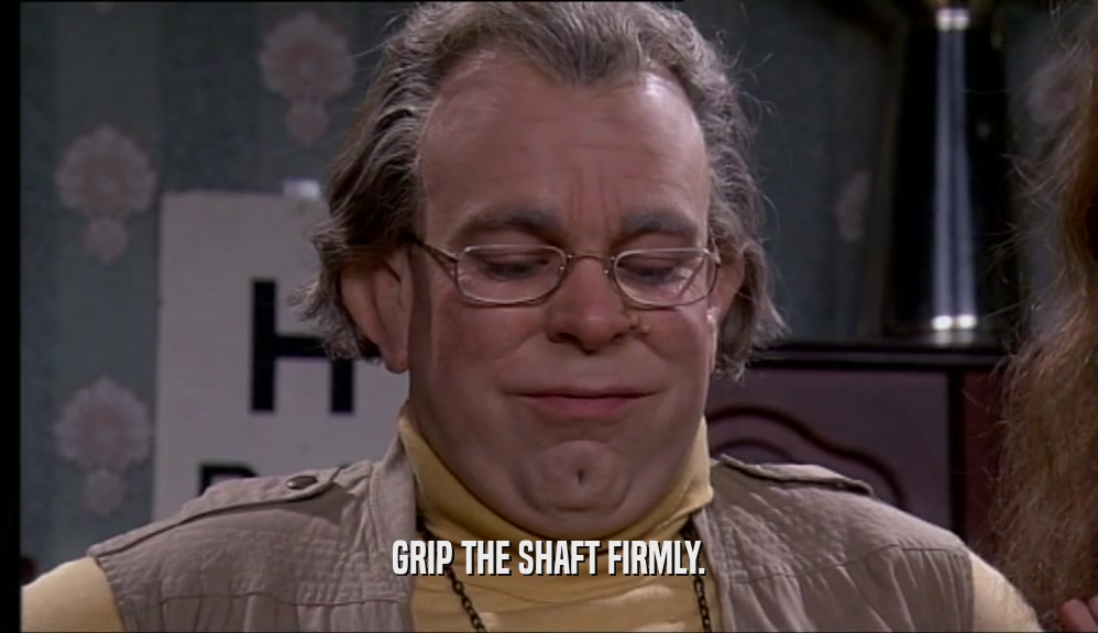 GRIP THE SHAFT FIRMLY.  
