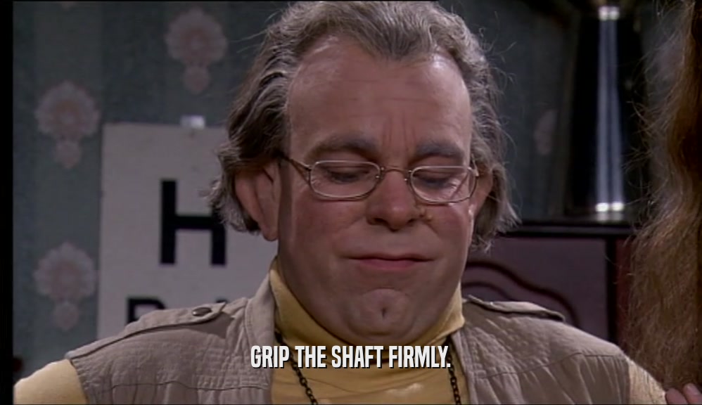 GRIP THE SHAFT FIRMLY.  