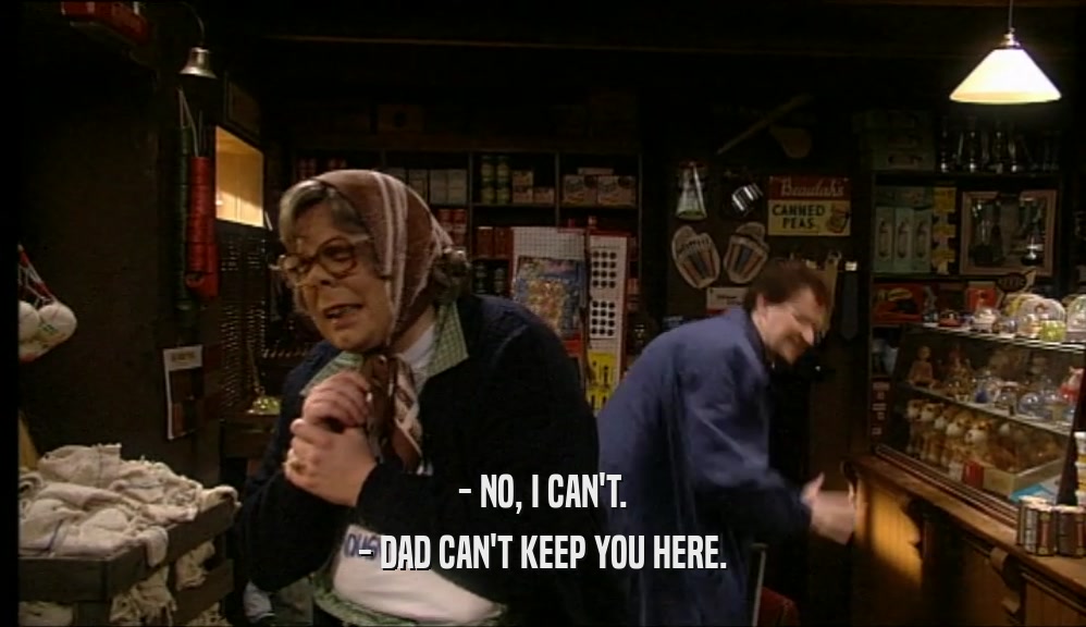 - NO, I CAN'T. - DAD CAN'T KEEP YOU HERE. 