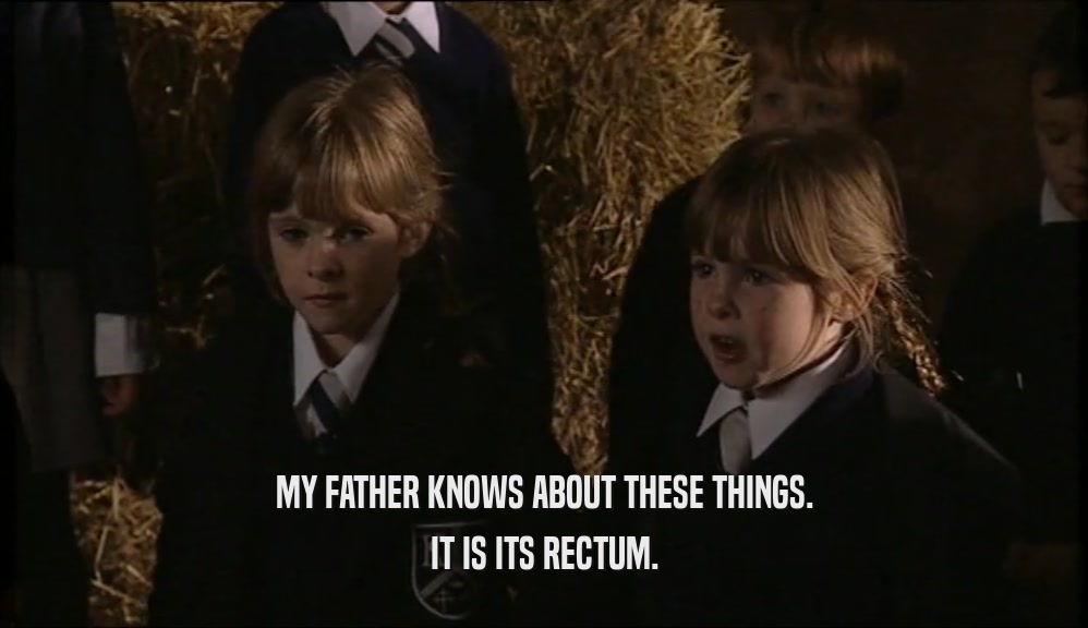 MY FATHER KNOWS ABOUT THESE THINGS. IT IS ITS RECTUM. 