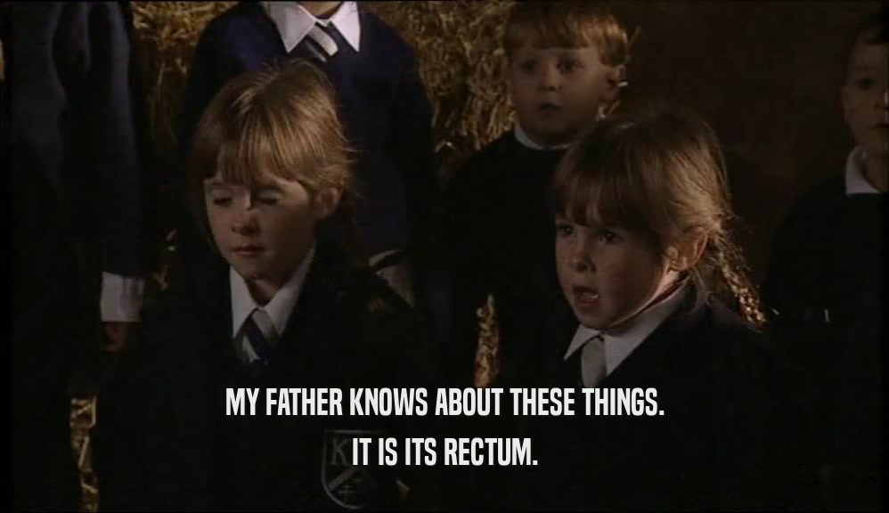 MY FATHER KNOWS ABOUT THESE THINGS. IT IS ITS RECTUM. 
