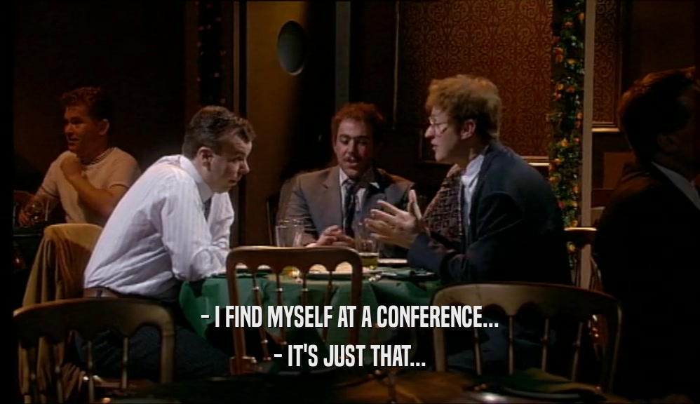 - I FIND MYSELF AT A CONFERENCE... - IT'S JUST THAT... 