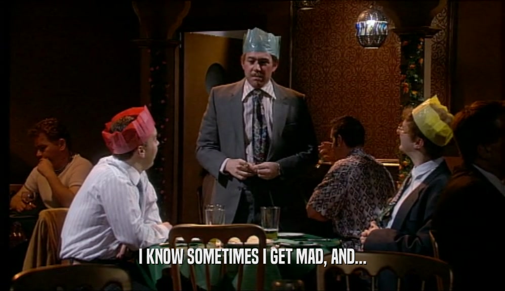 I KNOW SOMETIMES I GET MAD, AND...  