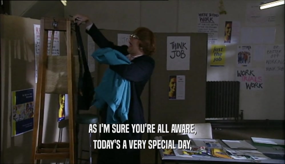 AS I'M SURE YOU'RE ALL AWARE, TODAY'S A VERY SPECIAL DAY, 