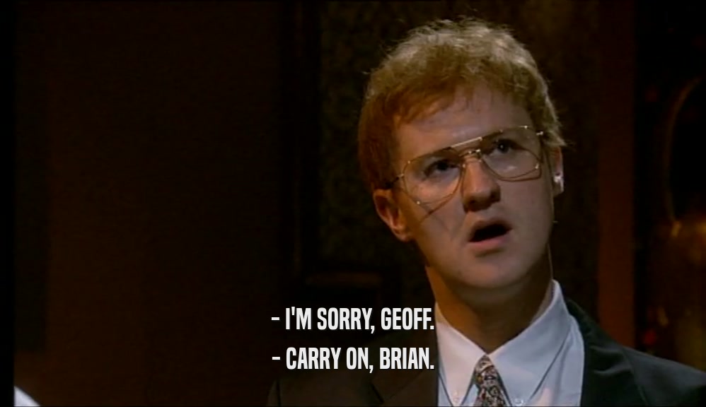 - I'M SORRY, GEOFF. - CARRY ON, BRIAN. 