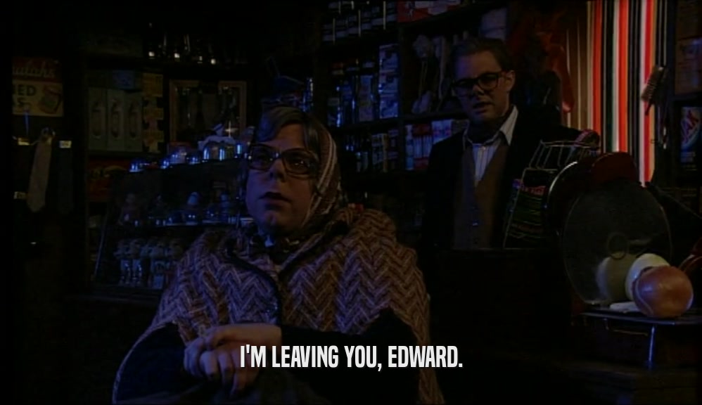 I'M LEAVING YOU, EDWARD.  