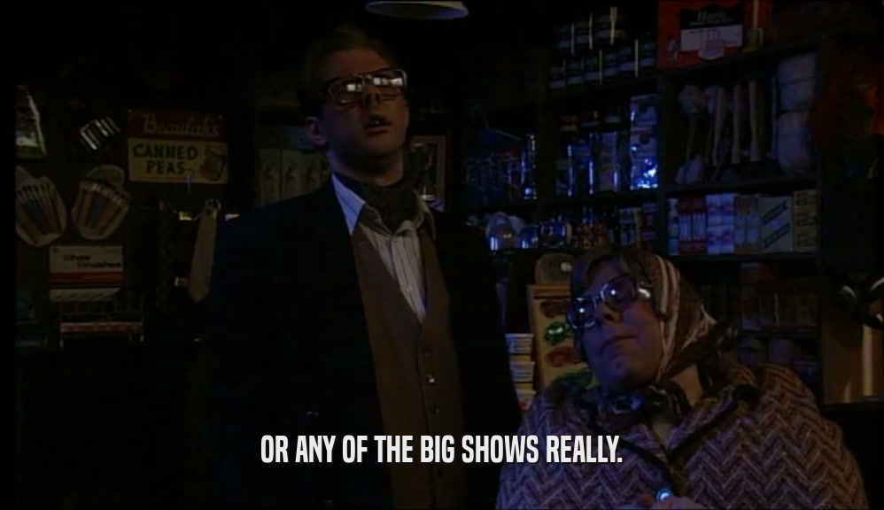 OR ANY OF THE BIG SHOWS REALLY.  