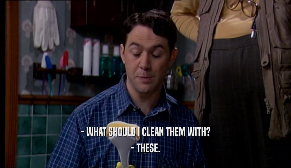 - WHAT SHOULD I CLEAN THEM WITH? - THESE. 