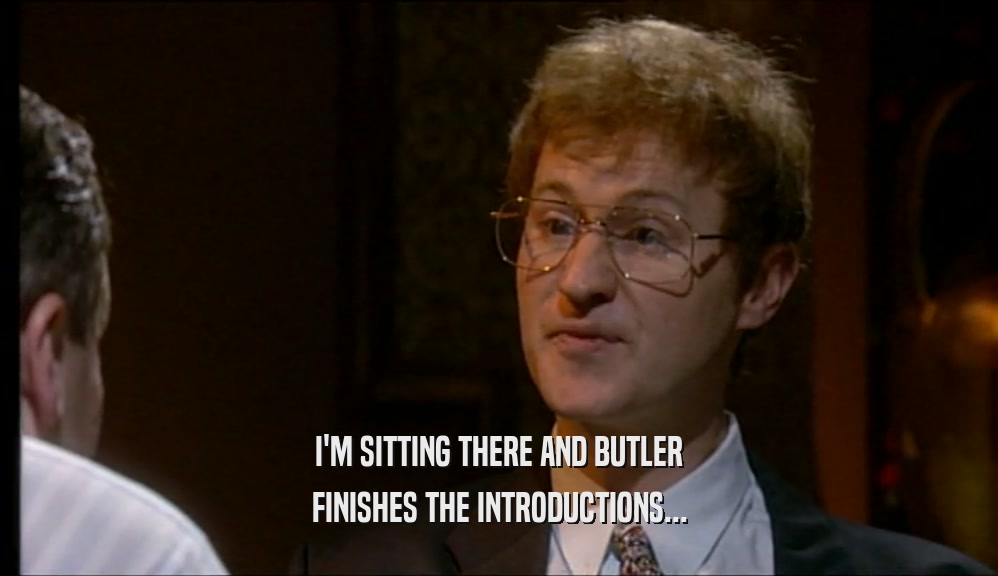 I'M SITTING THERE AND BUTLER FINISHES THE INTRODUCTIONS... 