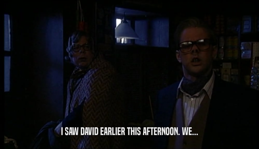 I SAW DAVID EARLIER THIS AFTERNOON. WE...  