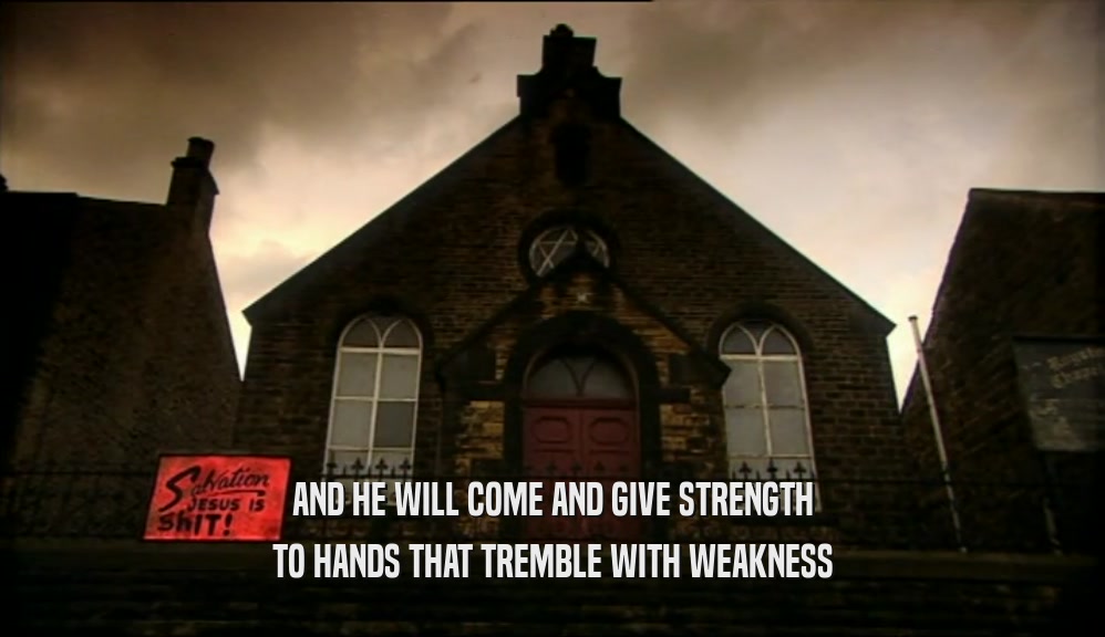 AND HE WILL COME AND GIVE STRENGTH TO HANDS THAT TREMBLE WITH WEAKNESS 
