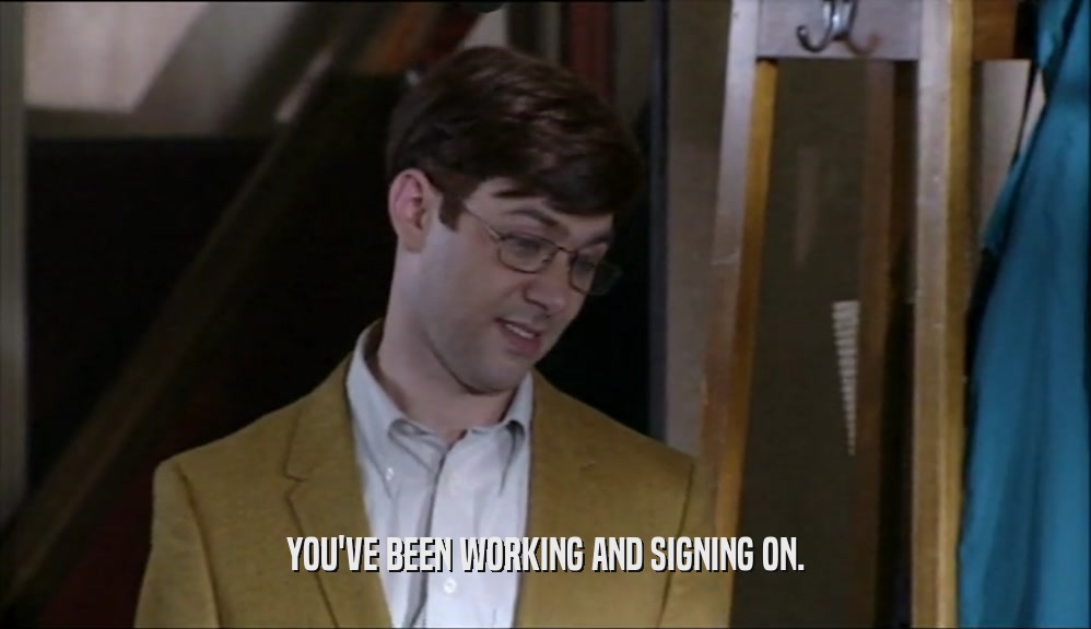 YOU'VE BEEN WORKING AND SIGNING ON.  