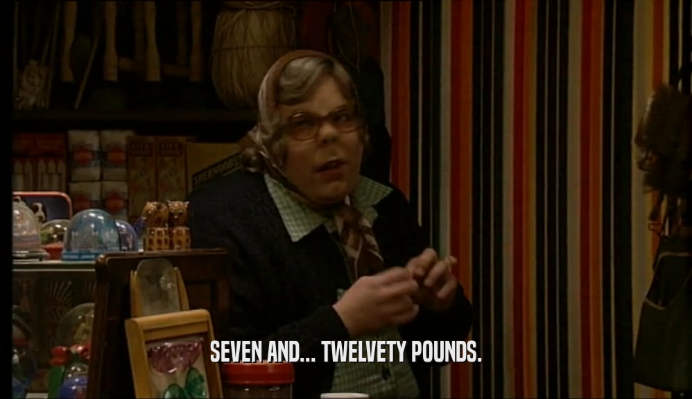 SEVEN AND... TWELVETY POUNDS.  
