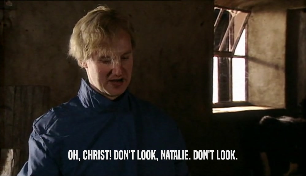OH, CHRIST! DON'T LOOK, NATALIE. DON'T LOOK.  
