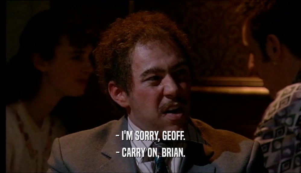 - I'M SORRY, GEOFF. - CARRY ON, BRIAN. 