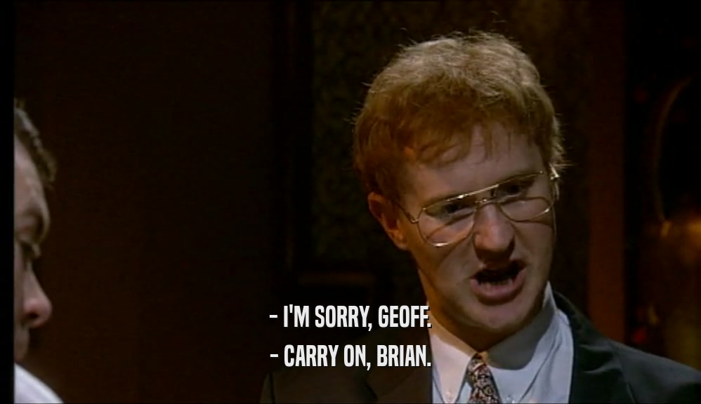 - I'M SORRY, GEOFF. - CARRY ON, BRIAN. 