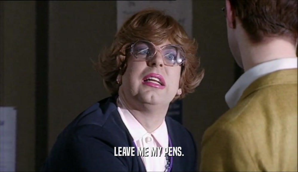 LEAVE ME MY PENS.  