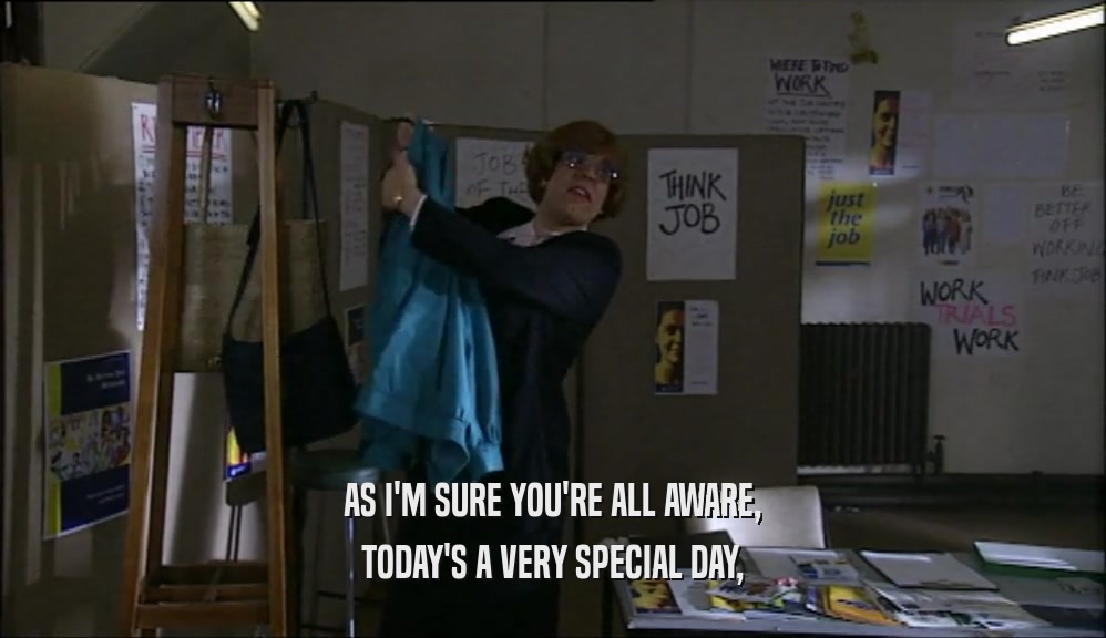 AS I'M SURE YOU'RE ALL AWARE, TODAY'S A VERY SPECIAL DAY, 