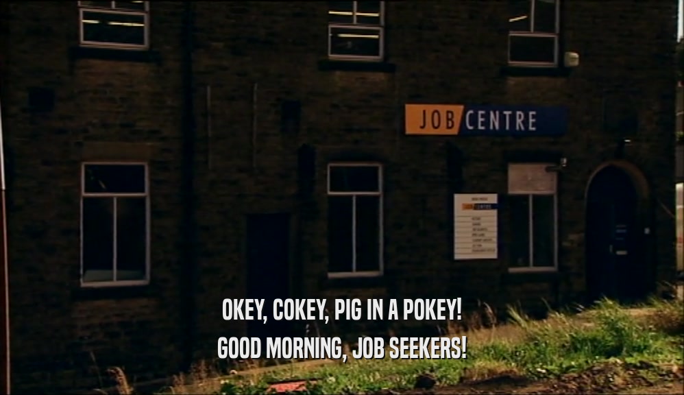OKEY, COKEY, PIG IN A POKEY! GOOD MORNING, JOB SEEKERS! 