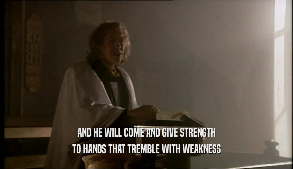 AND HE WILL COME AND GIVE STRENGTH TO HANDS THAT TREMBLE WITH WEAKNESS 